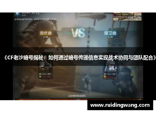 《CF老沙暗号揭秘：如何通过暗号传递信息实现战术协同与团队配合》