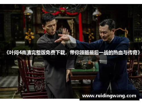 《叶问4高清完整版免费下载，带你领略最后一战的热血与传奇》