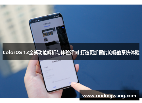 ColorOS 12全新功能解析与体验评测 打造更加智能流畅的系统体验