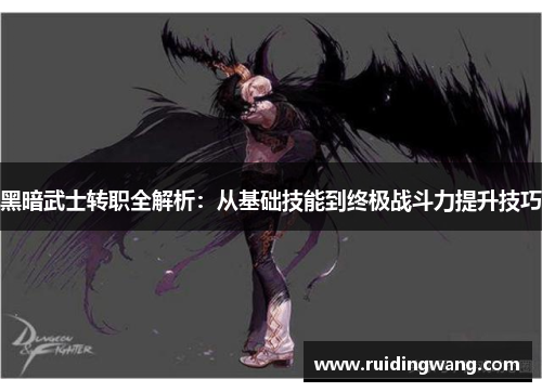 黑暗武士转职全解析：从基础技能到终极战斗力提升技巧